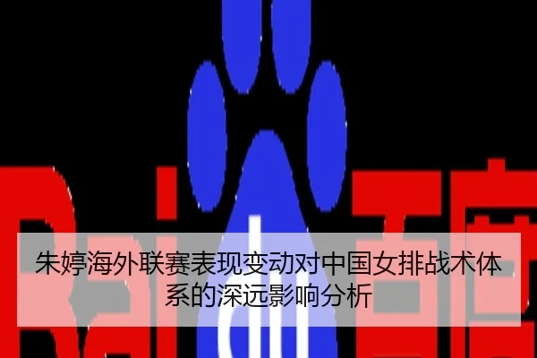 朱婷海外联赛表现变动对中国女排战术体系的深远影响分析