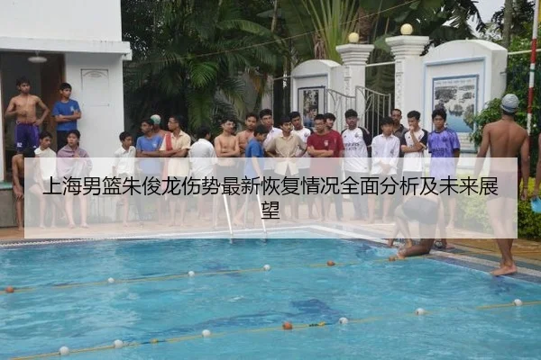 上海男篮朱俊龙伤势最新恢复情况全面分析及未来展望