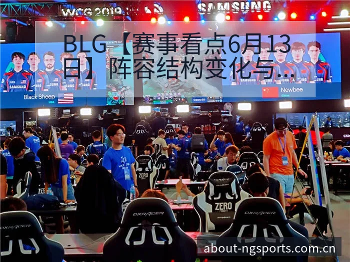 BLG【赛事看点6月13日】阵容结构变化与对战风险分析 - NG体育