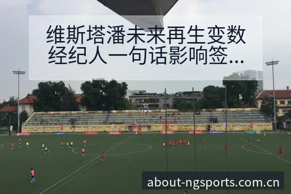 维斯塔潘未来再生变数经纪人一句话影响签表与赛程分析 - NG体育