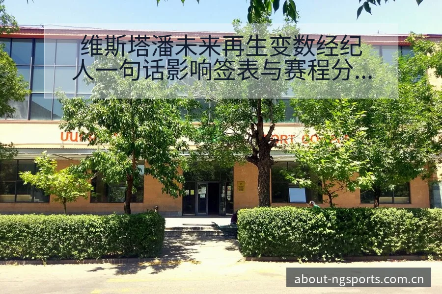 维斯塔潘未来再生变数经纪人一句话影响签表与赛程分析 - NG体育