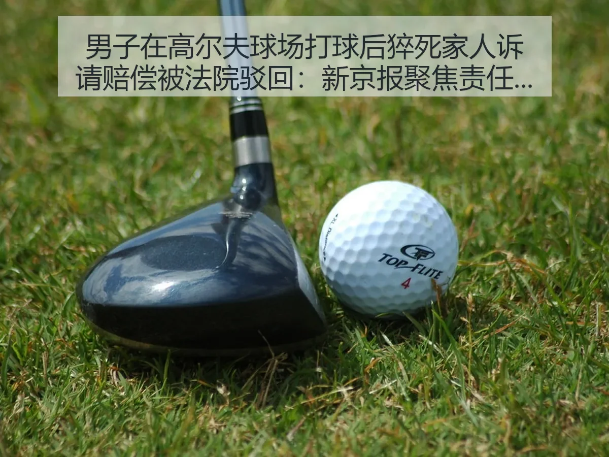 男子在高尔夫球场打球后猝死家人诉请赔偿被法院驳回：聚焦责任边界
